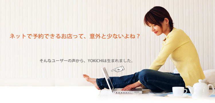 ネットで予約できるお店って、意外と少ないよね？そんなユーザーの声から、YOKICHIは生まれました。